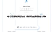 哪个软件聊天能加密（聊天加密软件哪个好）
