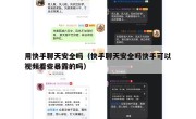 用快手聊天安全吗（快手聊天安全吗快手可以视频看些暴露的吗）