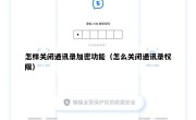 怎样关闭通讯录加密功能（怎么关闭通讯录权限）