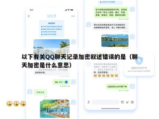 以下有关QQ聊天记录加密叙述错误的是（聊天加密是什么意思）