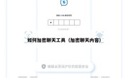 如何加密聊天工具（加密聊天内容）
