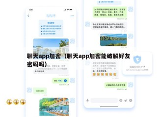 聊天app加密（聊天app加密能破解好友密码吗）