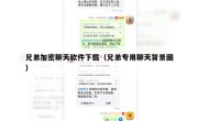 兄弟加密聊天软件下载（兄弟专用聊天背景图）