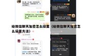 给微信聊天加密怎么设置（给微信聊天加密怎么设置方法）