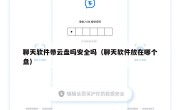 聊天软件带云盘吗安全吗（聊天软件放在哪个盘）