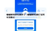 蝙蝠聊天软件注销不了（蝙蝠聊天注销了还可以注册么）