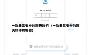 一款非常安全的聊天软件（一款非常安全的聊天软件有哪些）