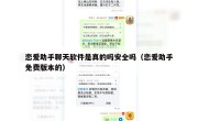 恋爱助手聊天软件是真的吗安全吗（恋爱助手免费版本的）