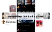 用户通讯录加密（通讯录加密了怎么解除）