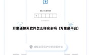 万里通聊天软件怎么样安全吗（万里通平台）