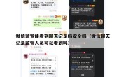 微信监管能看到聊天记录吗安全吗（微信聊天记录监管人员可以看到吗）