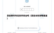录音聊天导出软件安全吗（录音会存到哪里面）