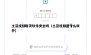 土豆视频聊天软件安全吗（土豆视频是什么软件）