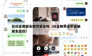 在抖音跟朋友聊天安全吗（抖音聊天会不会被朋友监控）