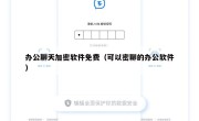 办公聊天加密软件免费（可以密聊的办公软件）