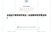 云信这个聊天软件安全（云信聊天软件安全吗）