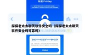 探探老太太聊天软件安全吗（探探老太太聊天软件安全吗可靠吗）