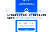 小红书聊天能加密码吗（小红书聊天能加密码吗安全吗）