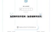 加密聊天软件官网（加密端聊天软件）