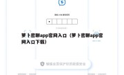 萝卜密聊app官网入口（萝卜密聊app官网入口下载）