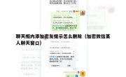 聊天框内添加密友提示怎么删除（加密微信某人聊天窗口）