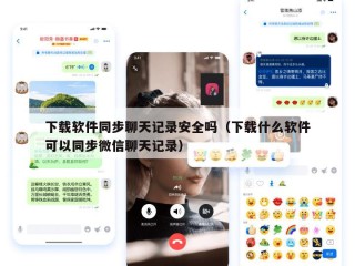 下载软件同步聊天记录安全吗（下载什么软件可以同步微信聊天记录）