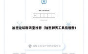 加密论坛聊天室推荐（加密聊天工具有哪些）
