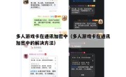 多人游戏卡在通讯加密中（多人游戏卡在通讯加密中的解决方法）