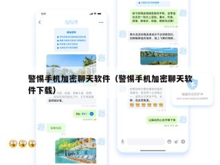 警惕手机加密聊天软件（警惕手机加密聊天软件下载）