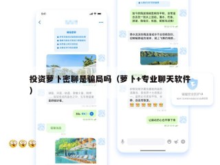 投资萝卜密聊是骗局吗（萝卜+专业聊天软件）