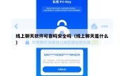 线上聊天软件可靠吗安全吗（线上聊天是什么）