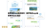 俄罗斯的app加密聊天（俄罗斯的app加密聊天怎么设置）
