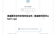 美国聊天软件好用吗安全吗（美国聊天软件what's up）