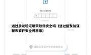 通过朋友验证聊天软件安全吗（通过朋友验证聊天软件安全吗苹果）