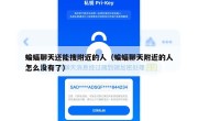 蝙蝠聊天还能搜附近的人（蝙蝠聊天附近的人怎么没有了）