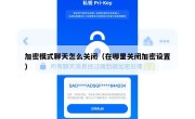 加密模式聊天怎么关闭（在哪里关闭加密设置）