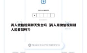 两人微信视频聊天安全吗（两人用微信视频别人能看到吗?）