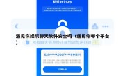 遇见你娱乐聊天软件安全吗（遇见你哪个平台）
