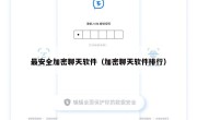 最安全加密聊天软件（加密聊天软件排行）