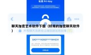 聊天加密艺术软件下载（好用的加密聊天软件）