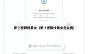 萝卜密聊找美女（萝卜密聊找美女怎么找）