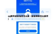qq聊天语音加密怎么解（语音限制怎么解开）