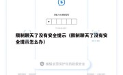 限制聊天了没有安全提示（限制聊天了没有安全提示怎么办）