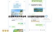 云信聊天软件安全吗（云信聊天是真是假）