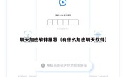 聊天加密软件推荐（有什么加密聊天软件）