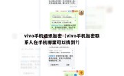 vivo手机通讯加密（vivo手机加密联系人在手机哪里可以找到?）