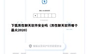 下载异性聊天软件安全吗（异性聊天软件哪个最火2020）