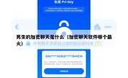 男生的加密聊天是什么（加密聊天软件哪个最火）