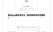 默往app聊天安全么（默往聊天软件正规吗）