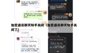 加密通讯聊天知乎关闭（加密通讯聊天知乎关闭了）